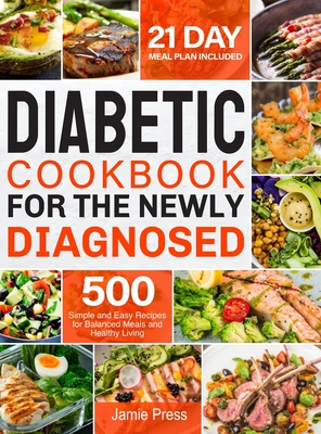 Diabetic Cookbook for the Newly Diagnosed: 500 Simple and Easy Recipes for Balanced Meals and Healthy Living (21 Day Meal Plan Included) - Jamie Press