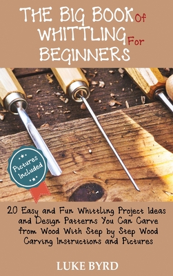 Coperta cărții 'The Big Book of Whittling for Beginners: 20 Easy and Fun Whittling Project Ideas and Design Patterns You Can Carve from'