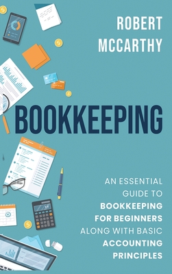 Bookkeeping: An Essential Guide to Bookkeeping for Beginners along with Basic Accounting Principles - Robert Mccarthy