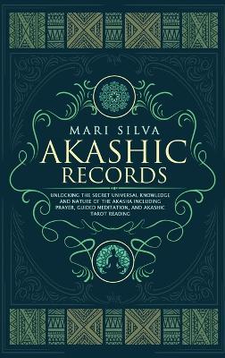 Akashic Records: Unlocking the Secret Universal Knowledge and Nature of the Akasha Including Prayer, Guided Meditation, and Akashic Tar - Mari Silva