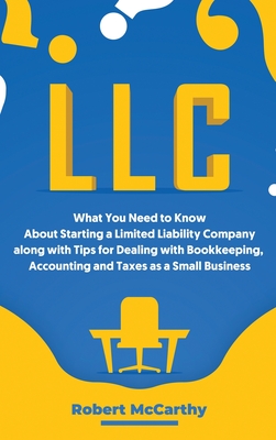 LLC: What You Need to Know About Starting a Limited Liability Company along with Tips for Dealing with Bookkeeping, Account - Robert Mccarthy