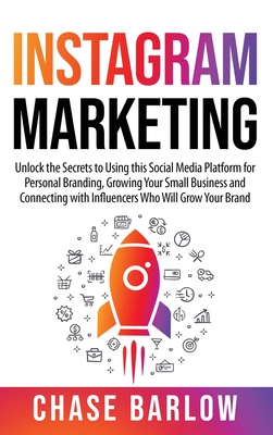 Instagram Marketing: Unlock the Secrets to Using this Social Media Platform for Personal Branding, Growing Your Small Business and Connecti - Chase Barlow