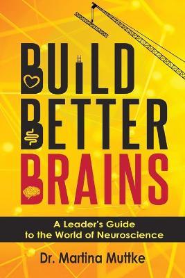 Build Better Brains: A Leader's Guide to the World of Neuroscience - Martina Muttke