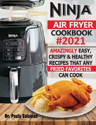 Ninja Air Fryer Cookbook #2021: Amazingly Easy, Crispy & Healthy Recipes That Any Fried Favorites Can Cook - Paula Coleman