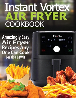 Instant Vortex Air Fryer Cookbook: Amazingly Easy Air Fryer Recipes Any One Can Cook - Jessica Lewis