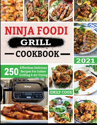 Ninja Foodi Grill Cookbook 2021: 250 Effortless Delicious Recipes For Indoor Grilling & Air Frying - Emily Cook