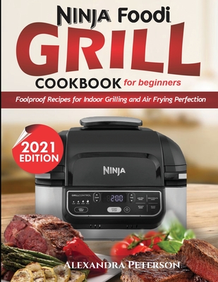 Ninja Foodi Grill Cookbook for Beginners: Foolproof Recipes for Indoor Grilling and Air Frying Perfection - Alexandra Peterson