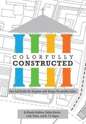 Colorfully Constructed: How God Builds His Kingdom with Unique Personality Colors - Tiffany D. Rogers