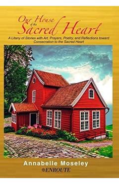 Coperta cărții 'Our House of the Sacred Heart: A Litany of Stories with Art, Prayers, and Reflections - Annabelle Moseley'