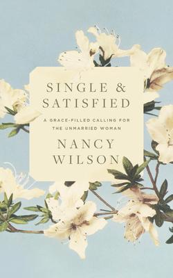 Single and Satisfied: A Grace-Filled Calling for the Unmarried Woman: A Grace-Filled Calling for the Unmarried Woman - Nancy Wilson