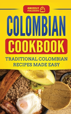 Colombian Cookbook: Traditional Colombian Recipes Made Easy - Grizzly Publishing