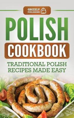 Polish Cookbook: Traditional Polish Recipes Made Easy - Grizzly Publishing