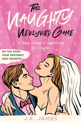 The Naughty Newlywed Game: A Sexy Game of Questions for Couples - J. R. James