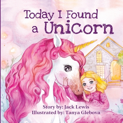 Today I Found a Unicorn: A magical children's story about friendship and the power of imagination - Jack Lewis