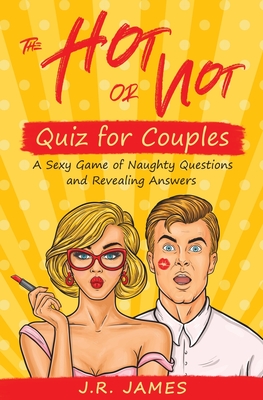The Hot or Not Quiz for Couples: A Sexy Game of Naughty Questions and Revealing Answers - J. R. James