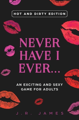 Never Have I Ever... An Exciting and Sexy Game for Adults: Hot and Dirty Edition - J. R. James