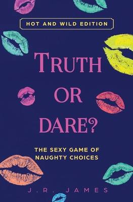 Truth or Dare? The Sexy Game of Naughty Choices: Hot and Wild Edition - J. R. James