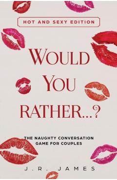 Would You Rather... ? The Naughty Conversation Game for Couples: Hot and Sexy Edition - J. R. James