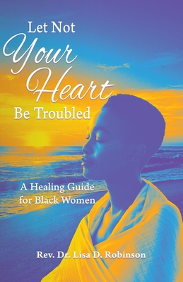 Let Not Your Heart Be Troubled: A Healing Guide for Black Women - Lisa D. Robinson