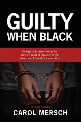 Guilty When Black: One Girl's Journey Down the Twisted Road of Injustice & The Atrocities of Female Incarceration - Carol Mersch