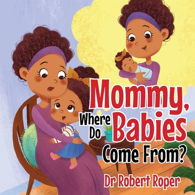 Mommy, Where Do Babies Come From? - Robert Roper