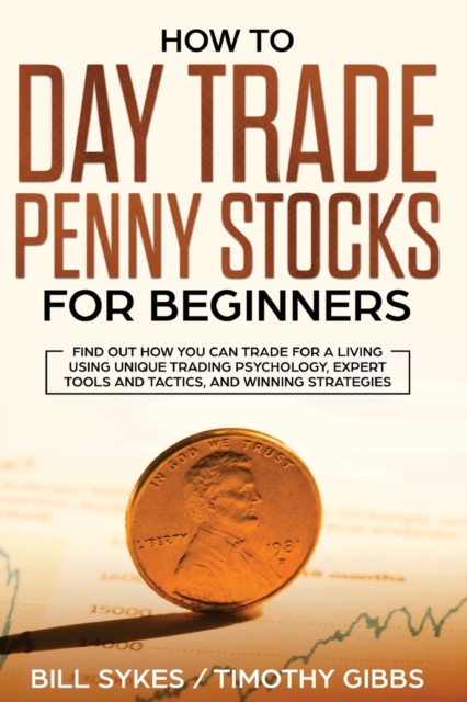 How to Day Trade Penny Stocks for Beginners: Find Out How You Can Trade For a Living Using Unique Trading Psychology, Expert Tools and Tactics, and Wi - Sykes Bill