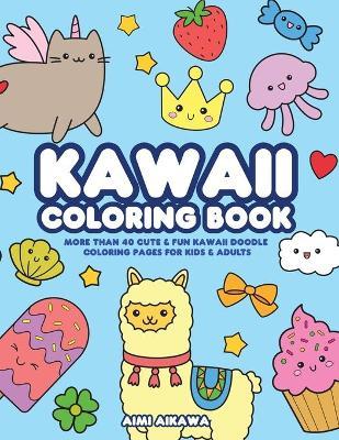 Kawaii Coloring Book: More Than 40 Cute & Fun Kawaii Doodle Coloring Pages for Kids & Adults - Aimi Aikawa