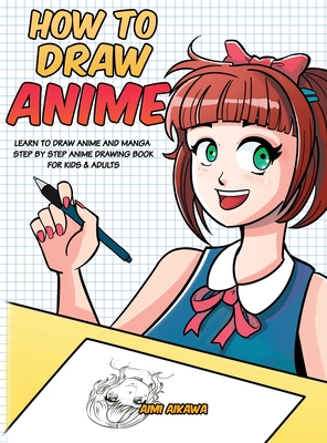How to Draw Anime: Learn to Draw Anime and Manga - Step by Step Anime Drawing Book for Kids & Adults - Aimi Aikawa