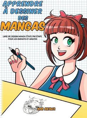 Apprendre � dessiner des mangas: Livre de dessin manga �tape par �tape pour les enfants et adultes - Aimi Aikawa