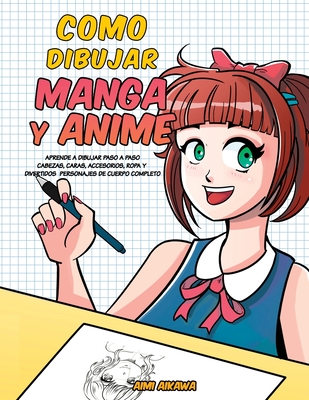 Como dibujar Manga y Anime: Aprende a dibujar paso a paso - cabezas, caras, accesorios, ropa y divertidos personajes de cuerpo completo - - Aimi Aikawa
