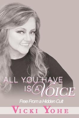 All You Have is a Voice: Free from a Hidden Cult - Vicki Yohe