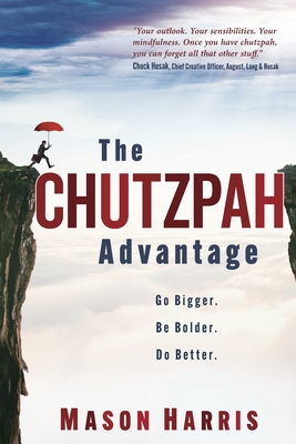 The Chutzpah Advantage: Go Bigger. Be Bolder. Do Better. - Mason Harris