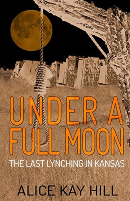 Coperta cărții 'Under A Full Moon: The Last Lynching In Kansas - Alice Kay Hill'