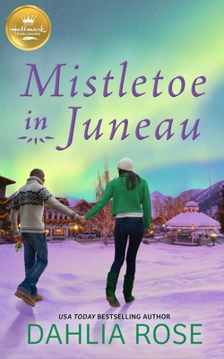 Mistletoe in Juneau: An Alaskan Christmas Romance from Hallmark Publishing - Dahlia Rose