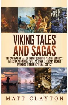 Viking Tales and Sagas: The Captivating Tale of Ragnar Lothbrok, Ivar the Boneless, Lagertha, and More as well as Other Legendary Stories of V - Matt Clayton
