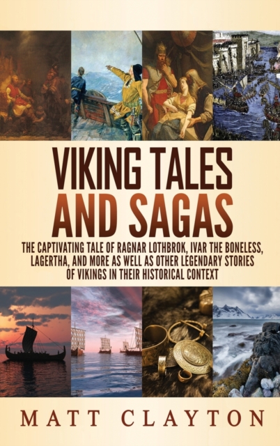 Viking Tales and Sagas: The Captivating Tale of Ragnar Lothbrok, Ivar the Boneless, Lagertha, and More as well as Other Legendary Stories of V - Matt Clayton