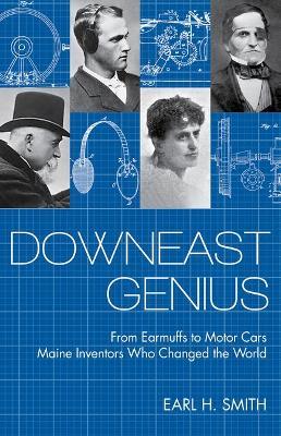 Downeast Genius: From Earmuffs to Motor Cars, Maine Inventors Who Changed the World - Earl Smith