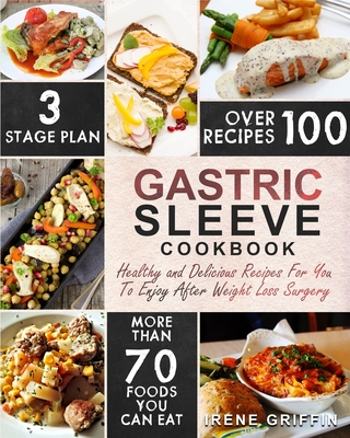 Gastric Sleeve Cookbook: Healthy and Delicious Recipes for You to Enjoy After Weight Loss Surgery - Irene Griffin