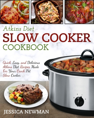 Atkins Diet Slow Cooker Cookbook: Quick, Easy, and Delicious Atkins Diet Recipes Made for Your Crock Pot Slow Cooker - Jessica Newman