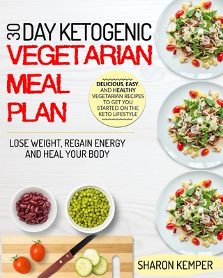 30 Day Ketogenic Vegetarian Meal Plan: Delicious, Easy And Healthy Vegetarian Recipes To Get You Started On The Keto Lifestyle - Lose Weight, Regain E - Sharon Kemper