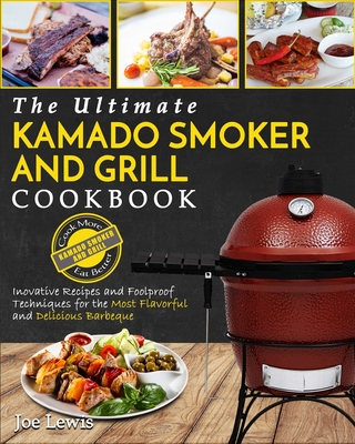 Kamado Smoker And Grill Cookbook: The Ultimate Kamado Smoker and Grill Cookbook - Innovative Recipes and Foolproof Techniques for The Most Flavorful a - Joe Lewis