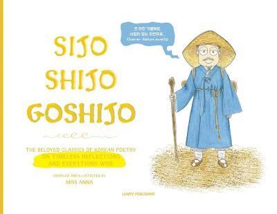 Sijo Shijo Goshijo: The Beloved Classics of Korean Poetry on Timeless Reflections and Everything Wise (1500s-1800s) - Anna 