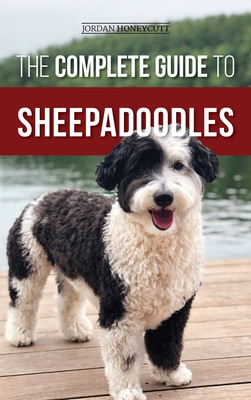 The Complete Guide to Sheepadoodles: Finding, Raising, Training, Feeding, Socializing, and Loving Your New Sheepadoodle Puppy - Jordan Honeycutt