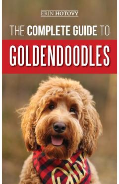 The Complete Guide to Goldendoodles: How to Find, Train, Feed, Groom, and Love Your New Goldendoodle Puppy - Erin Hotovy