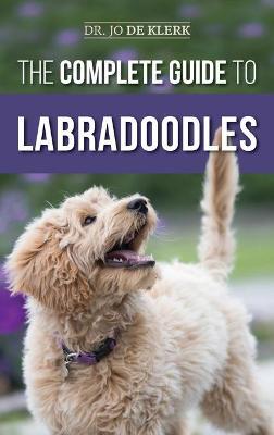 The Complete Guide to Labradoodles: Selecting, Training, Feeding, Raising, and Loving your new Labradoodle Puppy - Joanna De Klerk