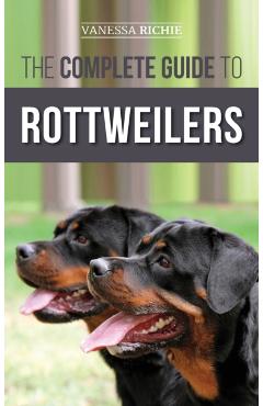 The Complete Guide to Rottweilers: Training, Health Care, Feeding, Socializing, and Caring for your new Rottweiler Puppy - Vanessa Richie