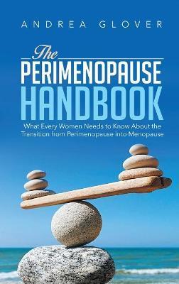 The Perimenopause Handbook: What Every Women Need to Know About the Transition from Perimenopause into Menopause - Andrea Glover