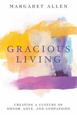 Gracious Living: Creating a Culture of Honor, Love, and Compassion - Margaret Allen