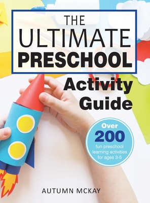The Ultimate Preschool Activity Guide: Over 200 Fun Preschool Learning Activities for Kids Ages 3-5 - Autumn Mckay