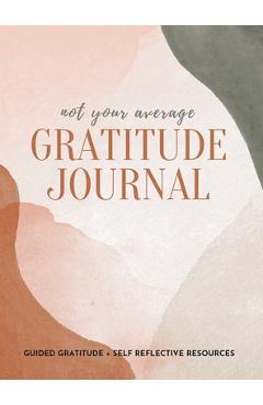 Coperta cărții 'Not Your Average Gratitude Journal: Guided Gratitude + Self Reflection Resources (Daily Gratitude, Mindfulness and'